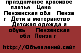 праздничное красивое платье › Цена ­ 400 - Пензенская обл., Пенза г. Дети и материнство » Детская одежда и обувь   . Пензенская обл.,Пенза г.